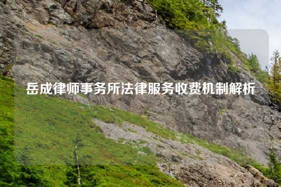 岳成律师事务所法律服务收费机制解析