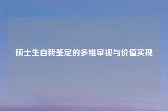 硕士生自我鉴定的多维审视与价值实现