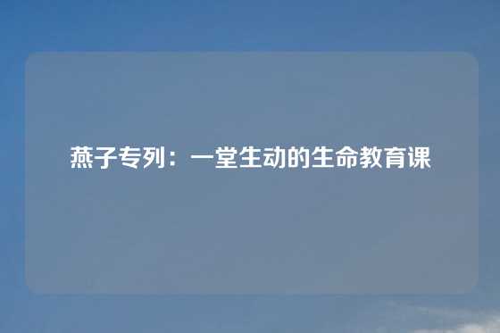 燕子专列:一堂生动的生命教育课