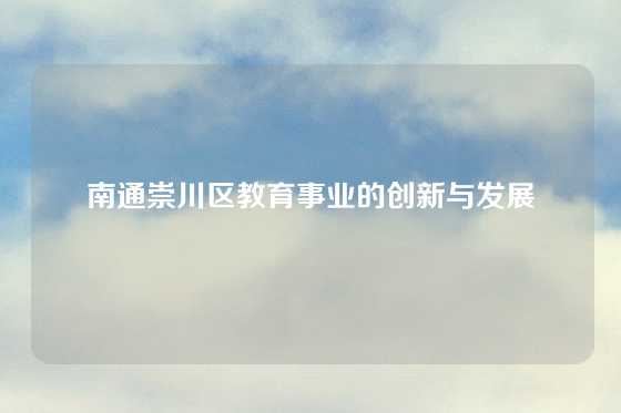 南通崇川区教育事业的创新与发展