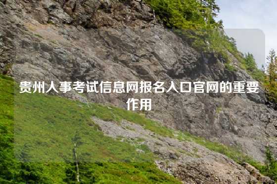 贵州人事考试信息网报名入口官网的重要作用