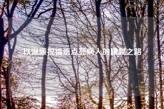 以温暖祝福语点亮病人的康复之路