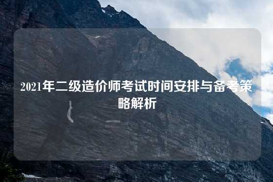 2021年二级造价师考试时间安排与备考策略解析