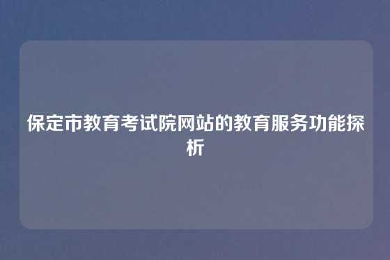 保定市教育考试院网站的教育服务功能探析