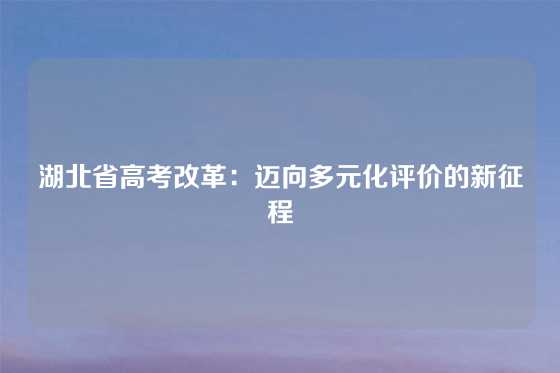 湖北省高考改革：迈向多元化评价的新征程