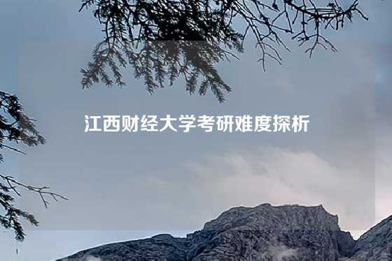 江西财经大学考研难度探析