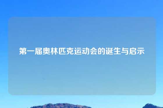 第一届奥林匹克运动会的诞生与启示