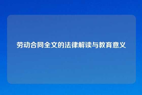 劳动合同全文的法律解读与教育意义