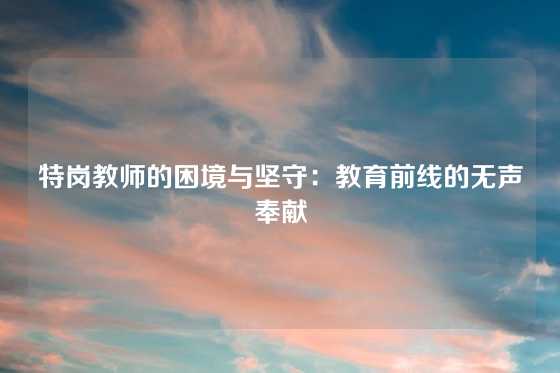 特岗教师的困境与坚守：教育前线的无声奉献