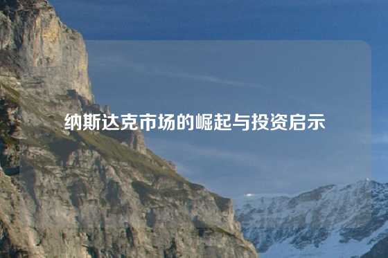 纳斯达克市场的崛起与投资启示