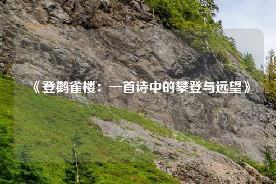《登鹳雀楼：一首诗中的攀登与远望》