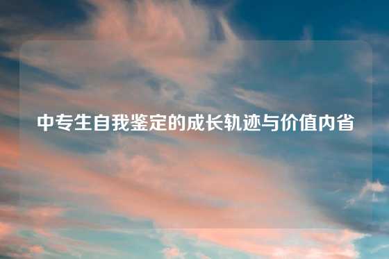 中专生自我鉴定的成长轨迹与价值内省