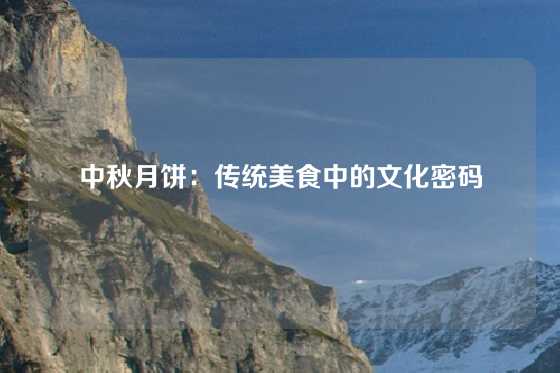 中秋月饼：传统美食中的文化密码