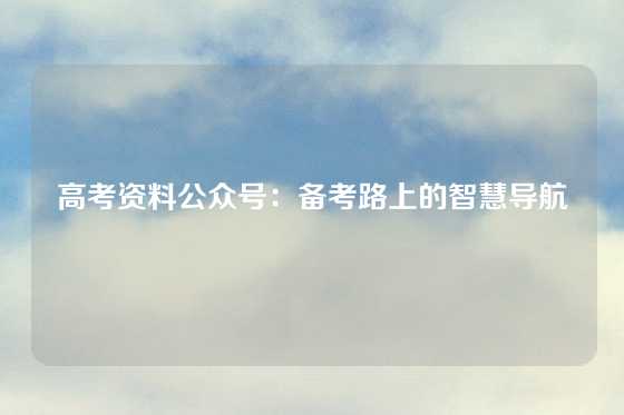 高考资料公众号:备考路上的智慧导航
