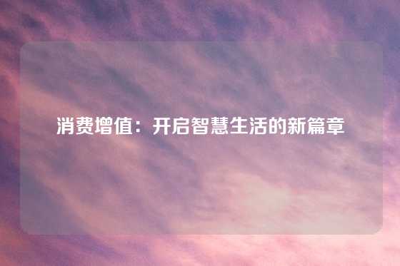 消费增值:开启智慧生活的新篇章