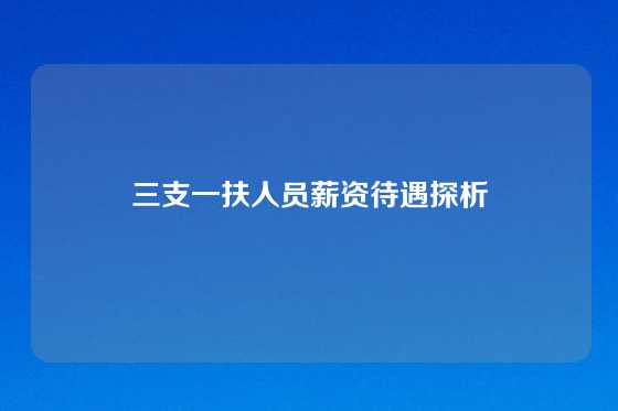 三支一扶人员薪资待遇探析